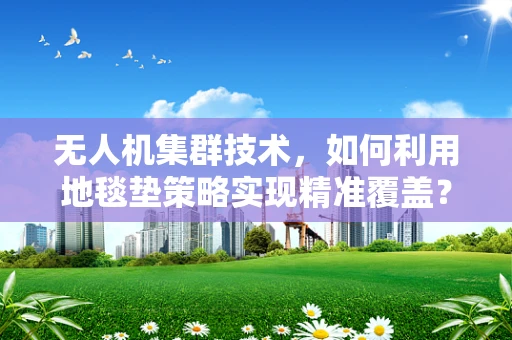 无人机集群技术，如何利用地毯垫策略实现精准覆盖？