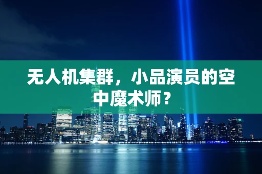 无人机集群，小品演员的空中魔术师？