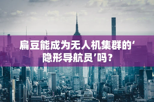 扁豆能成为无人机集群的‘隐形导航员’吗？