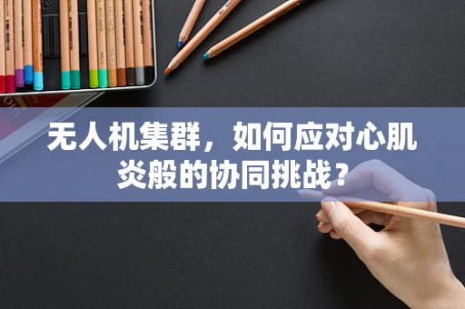 无人机集群，如何应对心肌炎般的协同挑战？