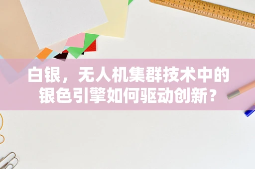 白银，无人机集群技术中的银色引擎如何驱动创新？
