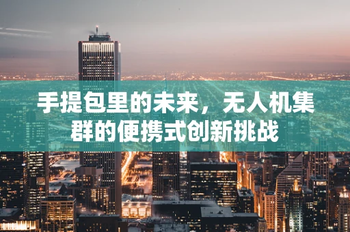 手提包里的未来，无人机集群的便携式创新挑战