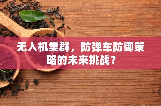 无人机集群，防弹车防御策略的未来挑战？