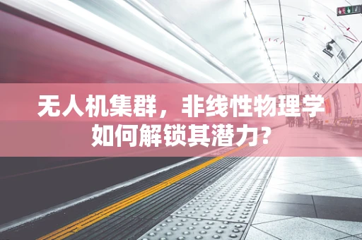 无人机集群，非线性物理学如何解锁其潜力？