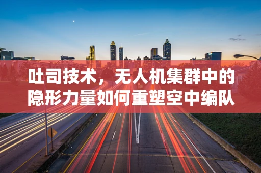 吐司技术，无人机集群中的隐形力量如何重塑空中编队？
