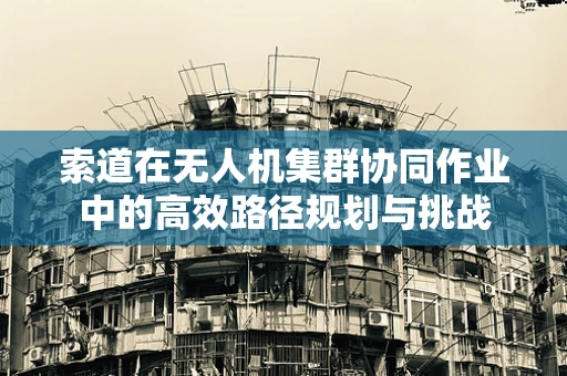 索道在无人机集群协同作业中的高效路径规划与挑战