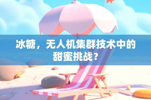 冰糖，无人机集群技术中的甜蜜挑战？