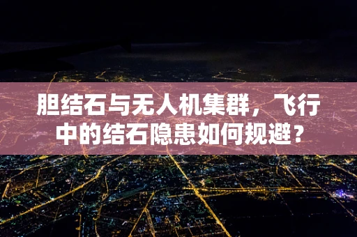 胆结石与无人机集群，飞行中的结石隐患如何规避？