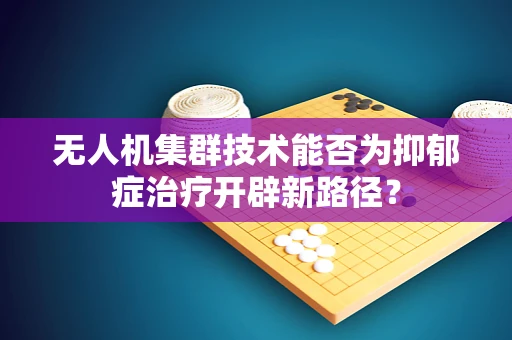 无人机集群技术能否为抑郁症治疗开辟新路径？