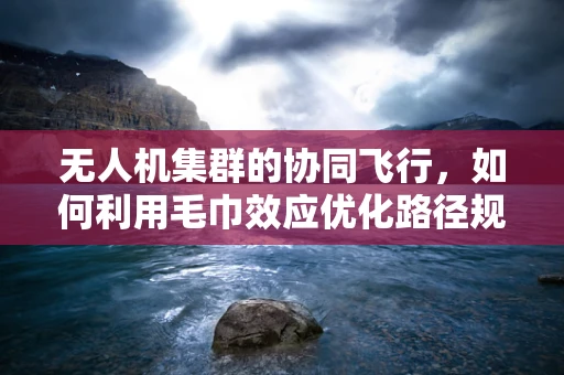 无人机集群的协同飞行，如何利用毛巾效应优化路径规划？