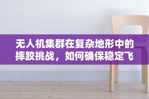 无人机集群在复杂地形中的摔跤挑战，如何确保稳定飞行？