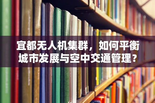 宜都无人机集群，如何平衡城市发展与空中交通管理？