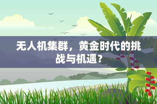 无人机集群，黄金时代的挑战与机遇？