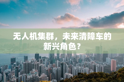 无人机集群，未来清障车的新兴角色？