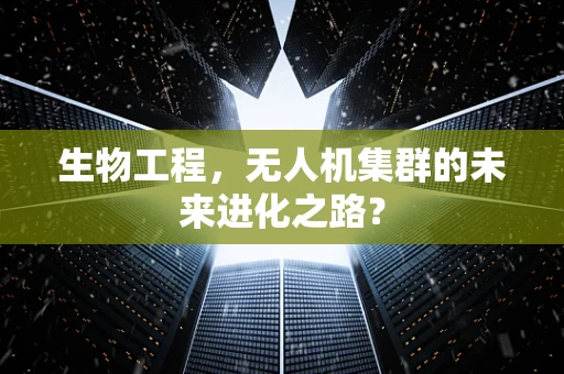 生物工程，无人机集群的未来进化之路？
