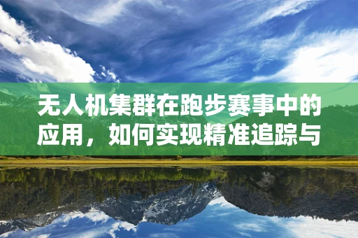 无人机集群在跑步赛事中的应用，如何实现精准追踪与安全保障？
