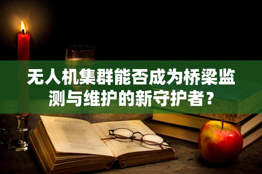 无人机集群能否成为桥梁监测与维护的新守护者？