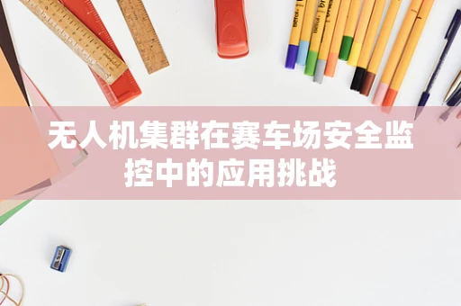 无人机集群在赛车场安全监控中的应用挑战