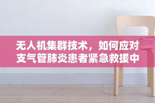 无人机集群技术，如何应对支气管肺炎患者紧急救援中的‘空中挑战’？