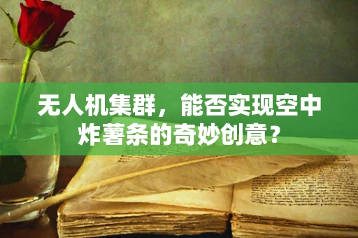 无人机集群，能否实现空中炸薯条的奇妙创意？
