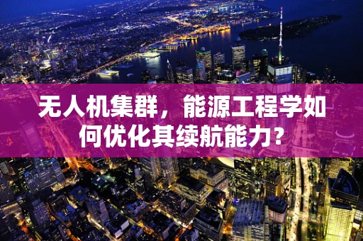 无人机集群，能源工程学如何优化其续航能力？