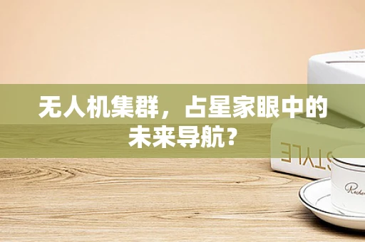 无人机集群，占星家眼中的未来导航？
