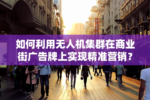 如何利用无人机集群在商业街广告牌上实现精准营销？