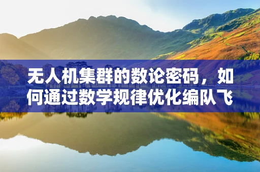 无人机集群的数论密码，如何通过数学规律优化编队飞行？