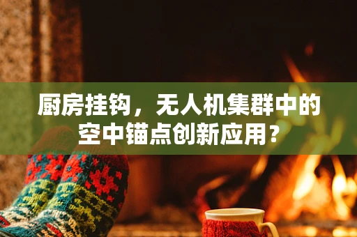 厨房挂钩，无人机集群中的空中锚点创新应用？