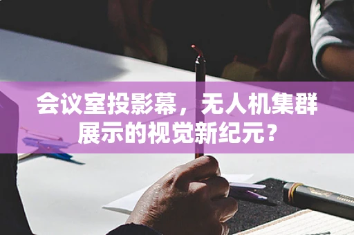 会议室投影幕，无人机集群展示的视觉新纪元？