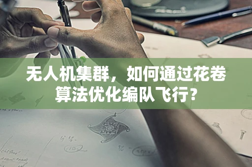 无人机集群，如何通过花卷算法优化编队飞行？