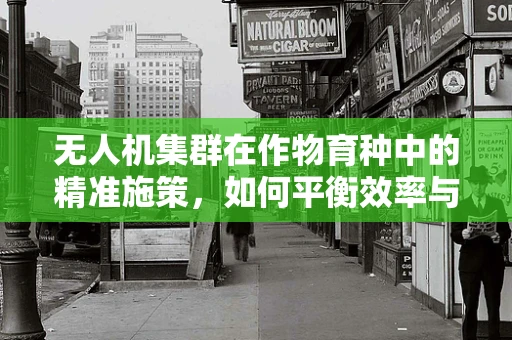 无人机集群在作物育种中的精准施策，如何平衡效率与作物健康？