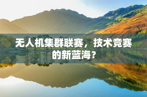 无人机集群联赛，技术竞赛的新蓝海？