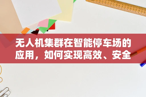 无人机集群在智能停车场的应用，如何实现高效、安全的车辆监控？