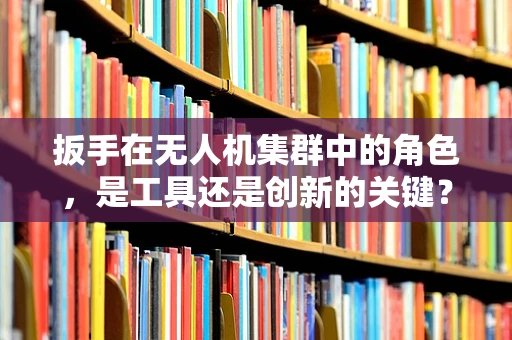 扳手在无人机集群中的角色，是工具还是创新的关键？