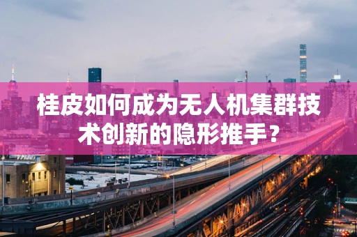 桂皮如何成为无人机集群技术创新的隐形推手？