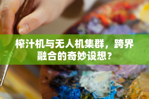 榨汁机与无人机集群，跨界融合的奇妙设想？