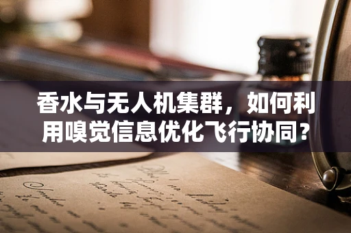 香水与无人机集群，如何利用嗅觉信息优化飞行协同？