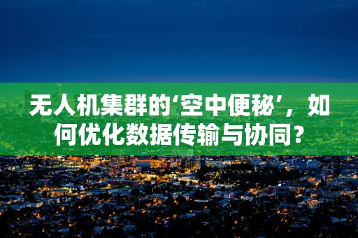 无人机集群的‘空中便秘’，如何优化数据传输与协同？