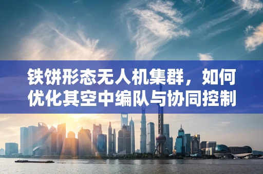铁饼形态无人机集群，如何优化其空中编队与协同控制？