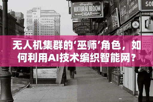无人机集群的‘巫师’角色，如何利用AI技术编织智能网？