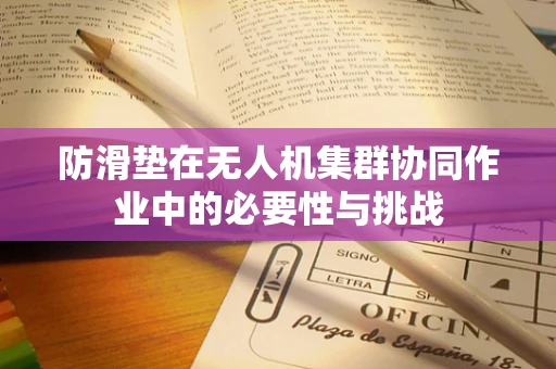 防滑垫在无人机集群协同作业中的必要性与挑战