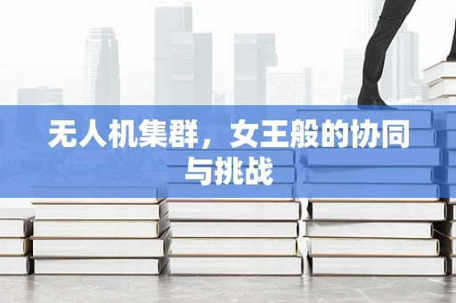 无人机集群，女王般的协同与挑战
