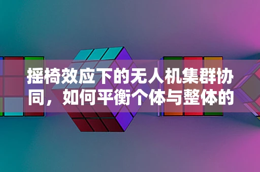 摇椅效应下的无人机集群协同，如何平衡个体与整体的自由度？