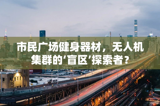 市民广场健身器材，无人机集群的‘盲区’探索者？