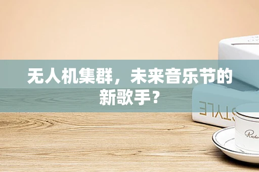 无人机集群，未来音乐节的新歌手？