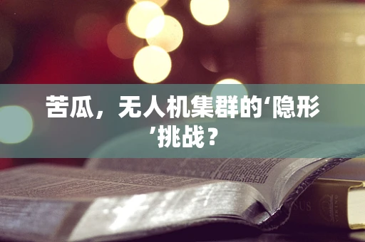 苦瓜，无人机集群的‘隐形’挑战？