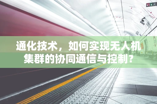 通化技术，如何实现无人机集群的协同通信与控制？
