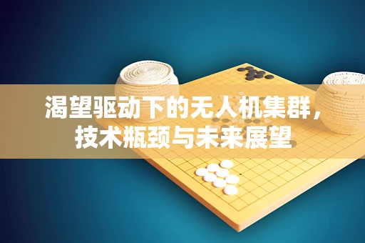 渴望驱动下的无人机集群，技术瓶颈与未来展望