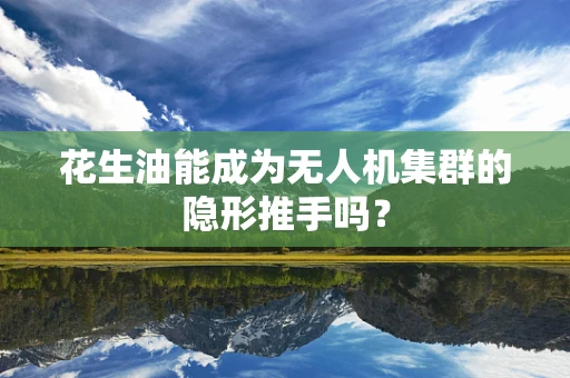 花生油能成为无人机集群的隐形推手吗？